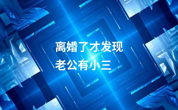 离婚了才发现老公有小三