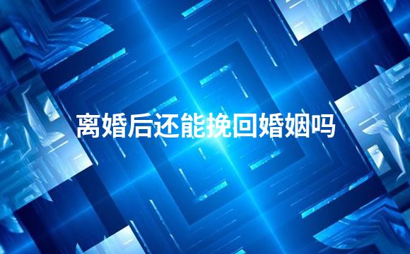离婚后还能挽回婚姻吗
