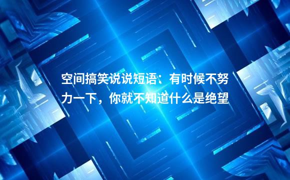 空间搞笑说说短语：有时候不努力一下，你就不知道什么是绝望