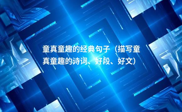 童真童趣的经典句子（描写童真童趣的诗词、好段、好文）