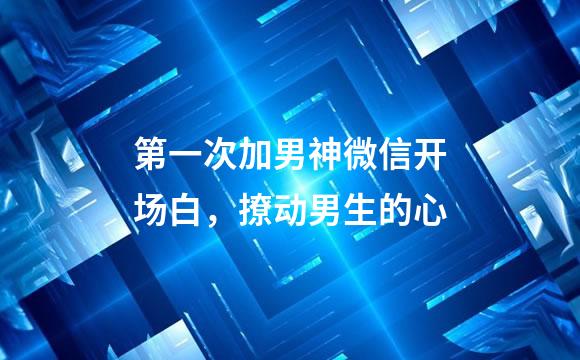 第一次加男神微信开场白，撩动男生的心