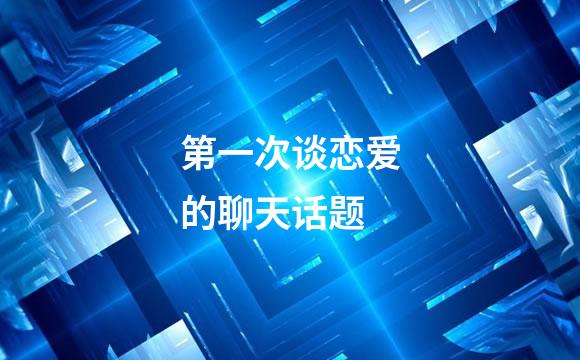 第一次谈恋爱的聊天话题
