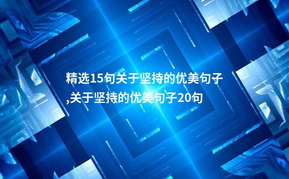 精选15句关于坚持的优美句子,关于坚持的优美句子20句