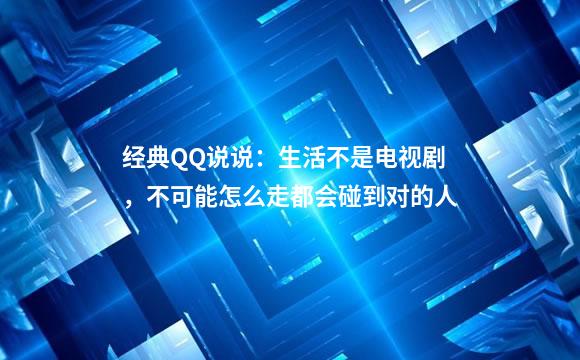 经典QQ说说：生活不是电视剧，不可能怎么走都会碰到对的人