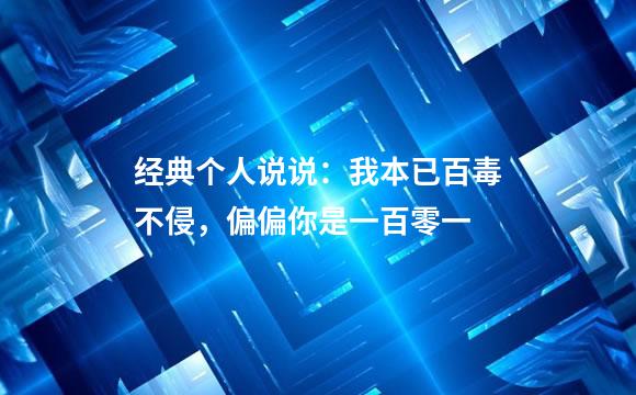 经典个人说说：我本已百毒不侵，偏偏你是一百零一