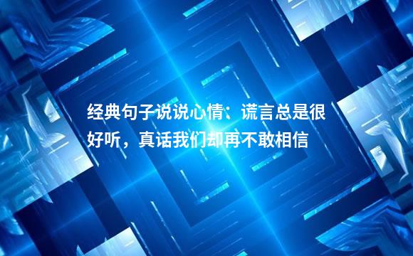 经典句子说说心情：谎言总是很好听，真话我们却再不敢相信