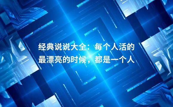 经典说说大全：每个人活的最漂亮的时候，都是一个人