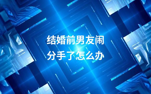 结婚前男友闹分手了怎么办