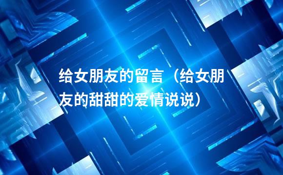 给女朋友的留言（给女朋友的甜甜的爱情说说）