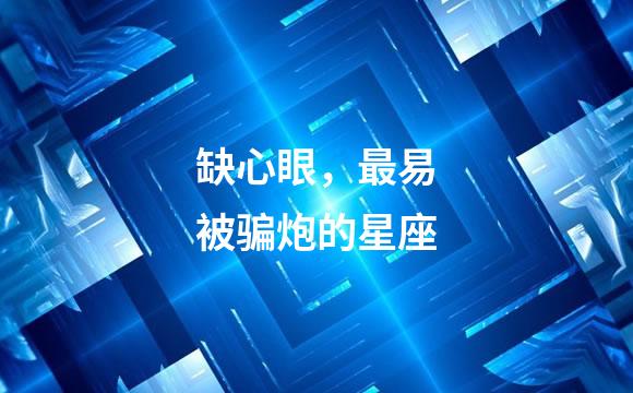 缺心眼，最易被骗炮的星座