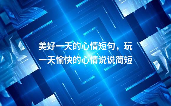 美好一天的心情短句，玩一天愉快的心情说说简短