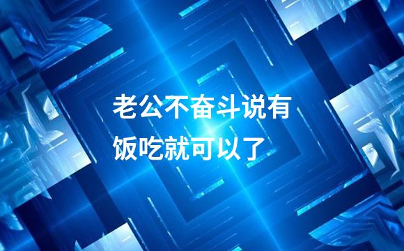 老公不奋斗说有饭吃就可以了