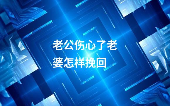 老公伤心了老婆怎样挽回