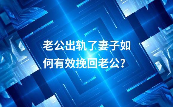 老公出轨了妻子如何有效挽回老公？