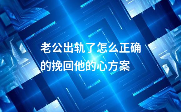 老公出轨了怎么正确的挽回他的心方案