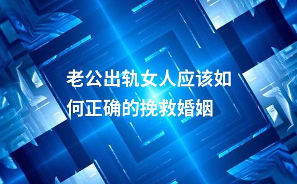 老公出轨女人应该如何正确的挽救婚姻