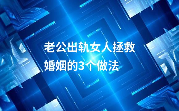 老公出轨女人拯救婚姻的3个做法