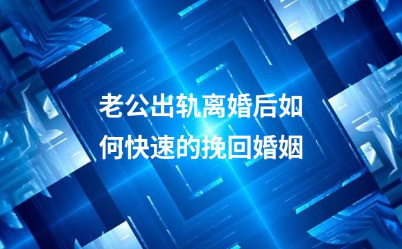 老公出轨离婚后如何快速的挽回婚姻