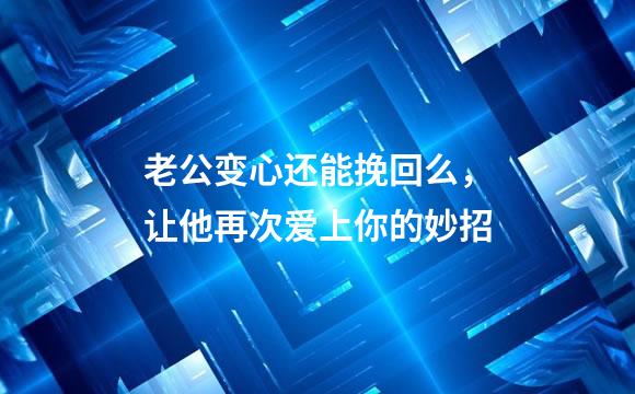 老公变心还能挽回么，让他再次爱上你的妙招