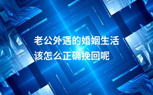 老公外遇的婚姻生活该怎么正确挽回呢