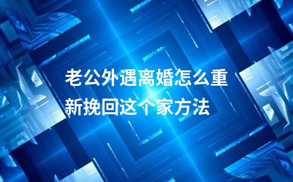 老公外遇离婚怎么重新挽回这个家方法