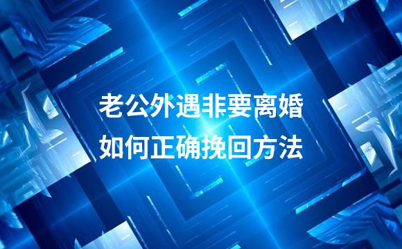 老公外遇非要离婚如何正确挽回方法