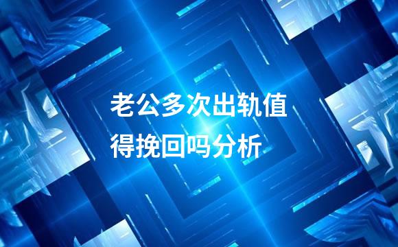 老公多次出轨值得挽回吗分析