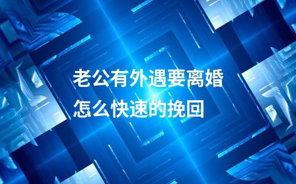 老公有外遇要离婚怎么快速的挽回