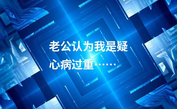 老公认为我是疑心病过重……