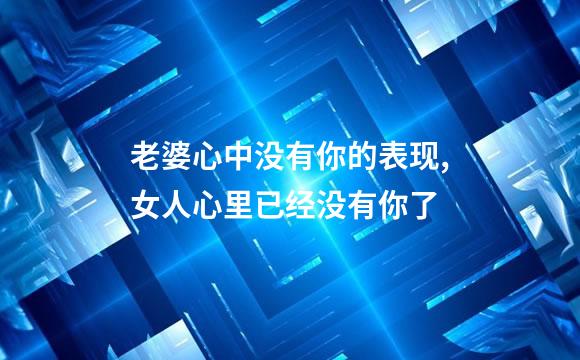 老婆心中没有你的表现,女人心里已经没有你了