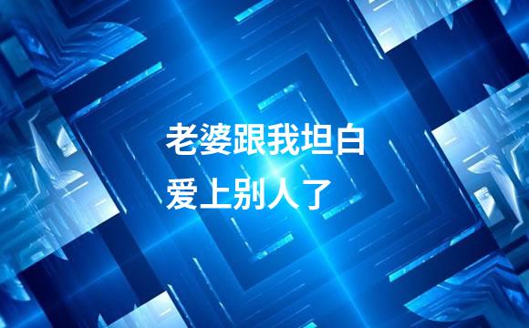 老婆跟我坦白爱上别人了