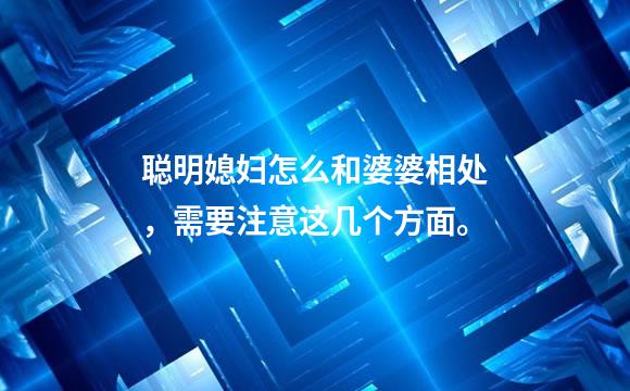 聪明媳妇怎么和婆婆相处，需要注意这几个方面。