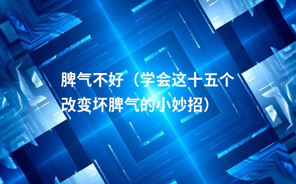 脾气不好（学会这十五个改变坏脾气的小妙招）