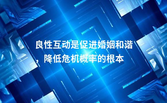 良性互动是促进婚姻和谐，降低危机概率的根本