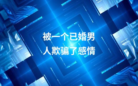 被一个已婚男人欺骗了感情