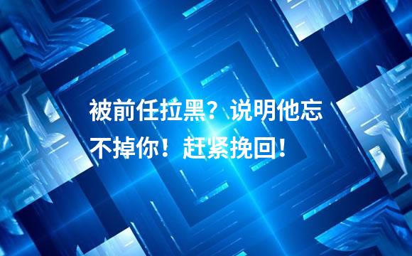 被前任拉黑？说明他忘不掉你！赶紧挽回！