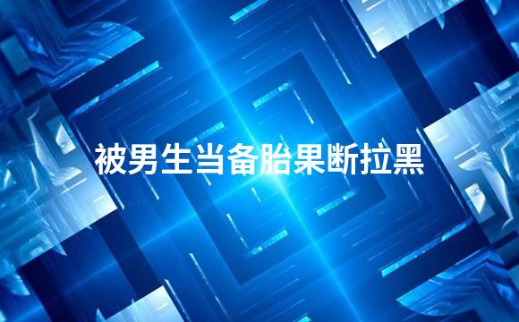 被男生当备胎果断拉黑