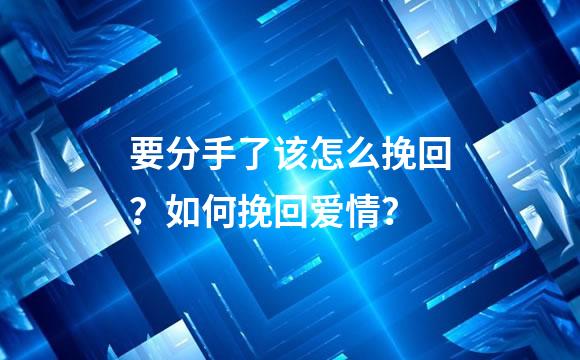 要分手了该怎么挽回？如何挽回爱情？