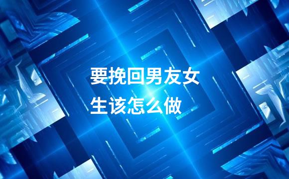 要挽回男友女生该怎么做