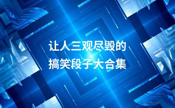 让人三观尽毁的搞笑段子大合集