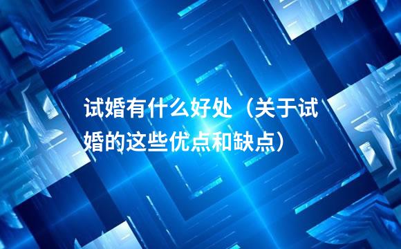 试婚有什么好处（关于试婚的这些优点和缺点）