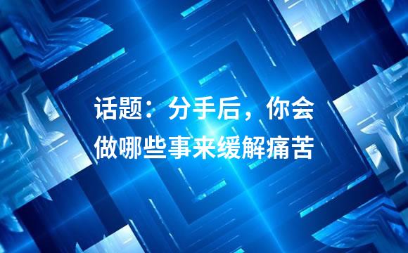 话题：分手后，你会做哪些事来缓解痛苦