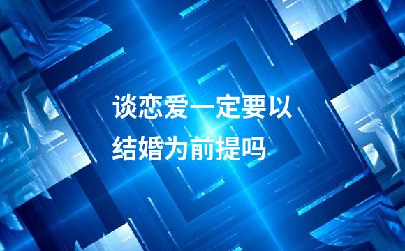 谈恋爱一定要以结婚为前提吗
