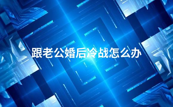 跟老公婚后冷战怎么办