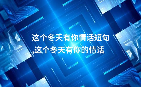 这个冬天有你情话短句,这个冬天有你的情话