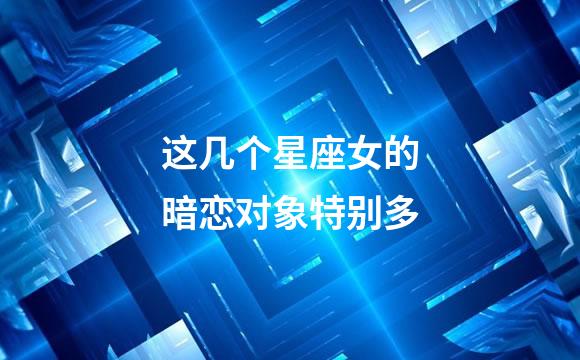 这几个星座女的暗恋对象特别多