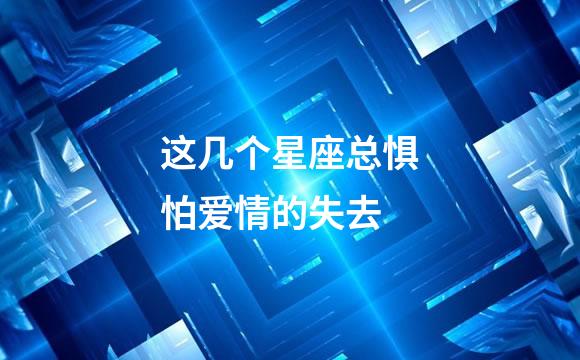这几个星座总惧怕爱情的失去