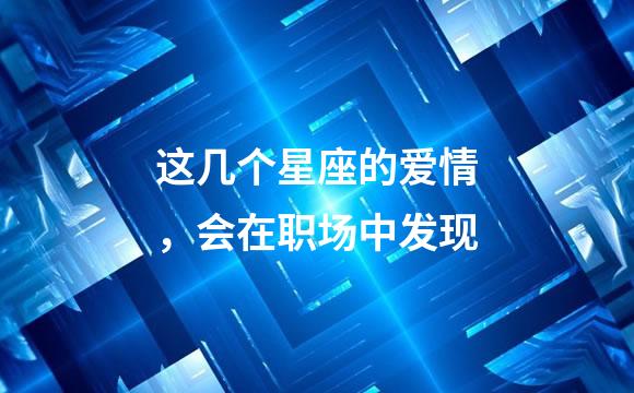 这几个星座的爱情，会在职场中发现