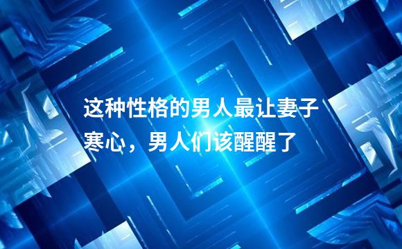 这种性格的男人最让妻子寒心，男人们该醒醒了
