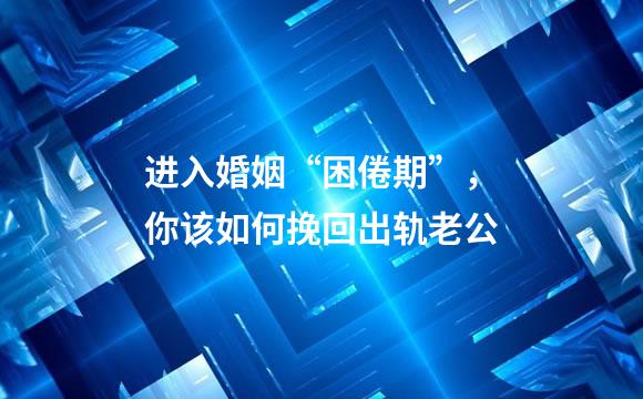 进入婚姻“困倦期”，你该如何挽回出轨老公